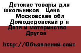 Детские товары для школьников › Цена ­ 3 000 - Московская обл., Домодедовский р-н Дети и материнство » Другое   